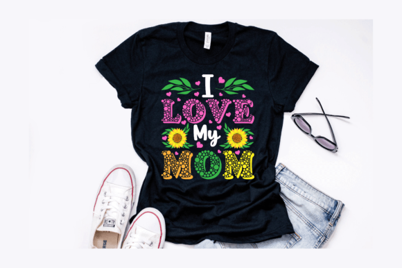 I Love My Mom Sunflower Graphics for T-Shirt Designs