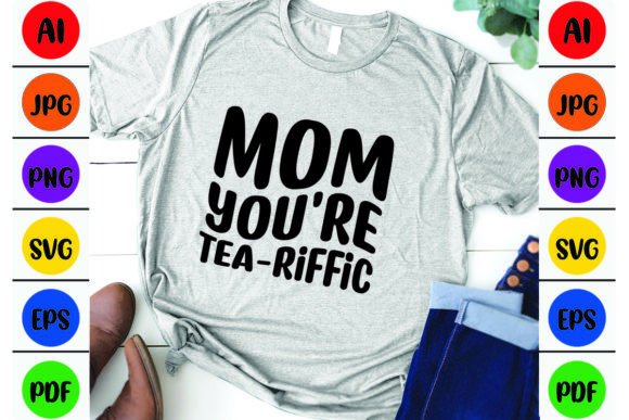 Mom You re Tea-riffic Mom: Graphics for T-Shirt Designs